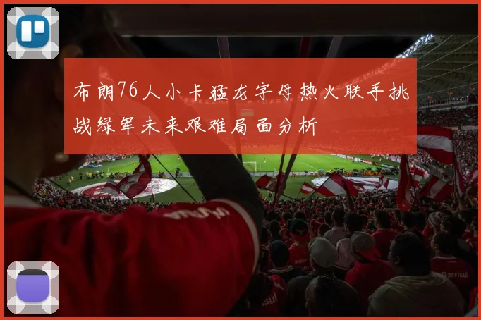 布朗76人小卡猛龙字母热火联手挑战绿军未来艰难局面分析