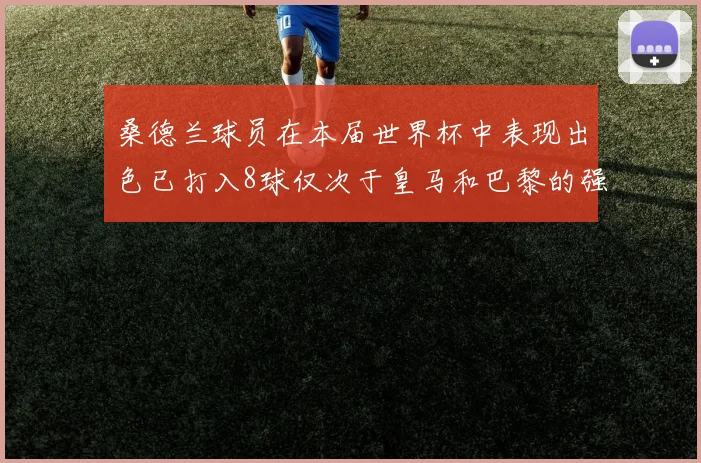 桑德兰球员在本届世界杯中表现出色已打入8球仅次于皇马和巴黎的强劲表现
