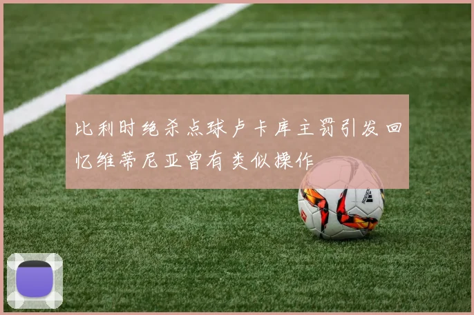 比利时绝杀点球卢卡库主罚引发回忆维蒂尼亚曾有类似操作