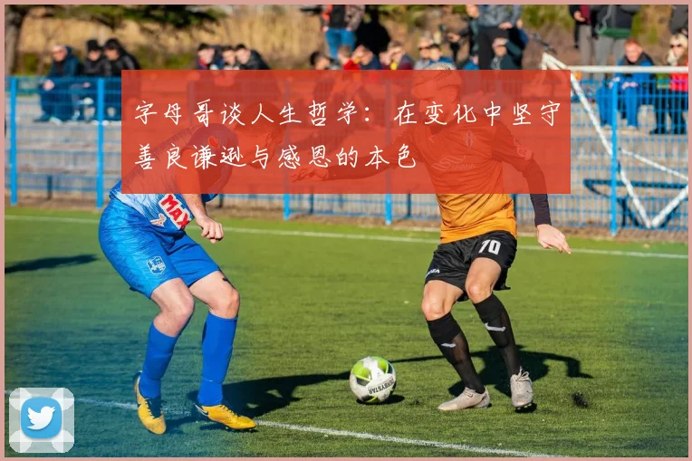 字母哥谈人生哲学：在变化中坚守善良谦逊与感恩的本色