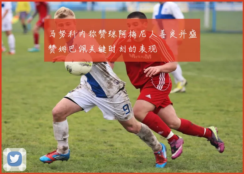 马努科内称赞琼阿梅尼人善良并盛赞姆巴佩关键时刻的表现