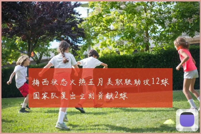 梅西状态火热五月美职联助攻12球国家队复出立刻贡献2球