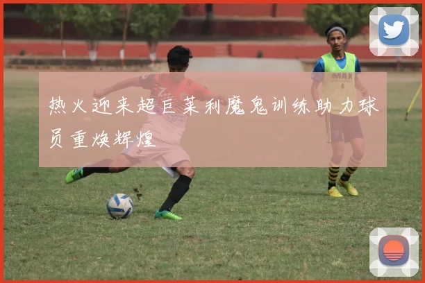 热火迎来超巨莱利魔鬼训练助力球员重焕辉煌