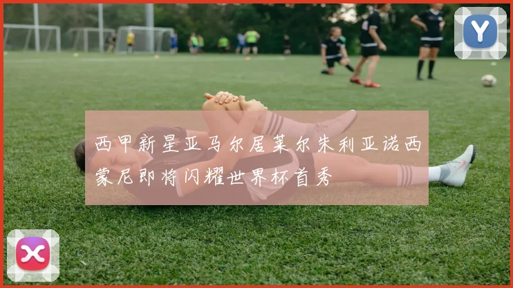 西甲新星亚马尔居莱尔朱利亚诺西蒙尼即将闪耀世界杯首秀