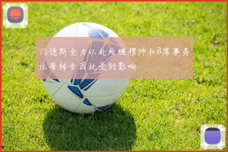 门德斯全力以赴处理穆帅和B席事务法蒂转会因此受到影响