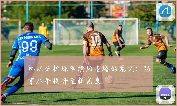 凯记分析绿军续约奎塔的意义：防守水平提升至新高度