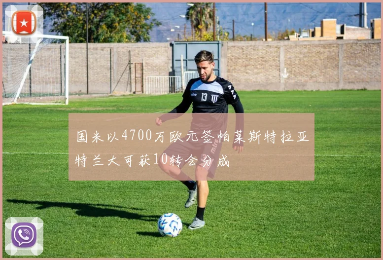 国米以4700万欧元签帕莱斯特拉亚特兰大可获10转会分成