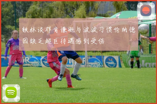 铁林谈邓肯谦逊与波波习惯伦纳德因缺乏超巨待遇感到受伤