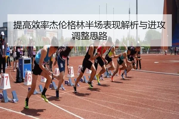 提高效率杰伦格林半场表现解析与进攻调整思路